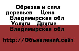 Обрезка и спил деревьев. › Цена ­ 100 - Владимирская обл. Услуги » Другие   . Владимирская обл.